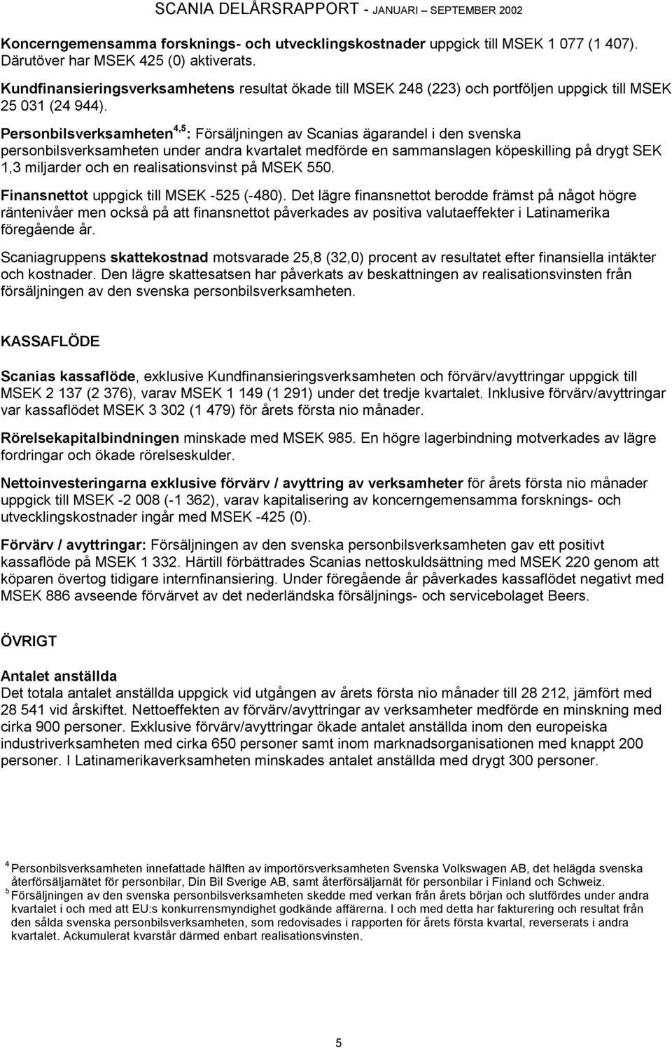 Personbilsverksamheten 4,5 : Försäljningen av Scanias ägarandel i den svenska personbilsverksamheten under andra kvartalet medförde en sammanslagen köpeskilling på drygt SEK 1,3 miljarder och en