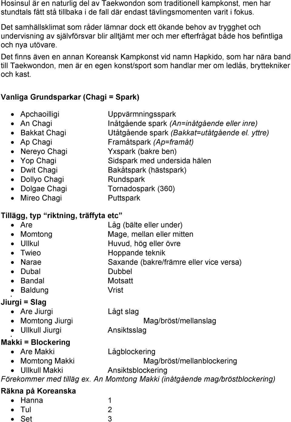 Det finns även en annan Koreansk Kampkonst vid namn Hapkido, som har nära band till Taekwondon, men är en egen konst/sport som handlar mer om ledlås, bryttekniker och kast.