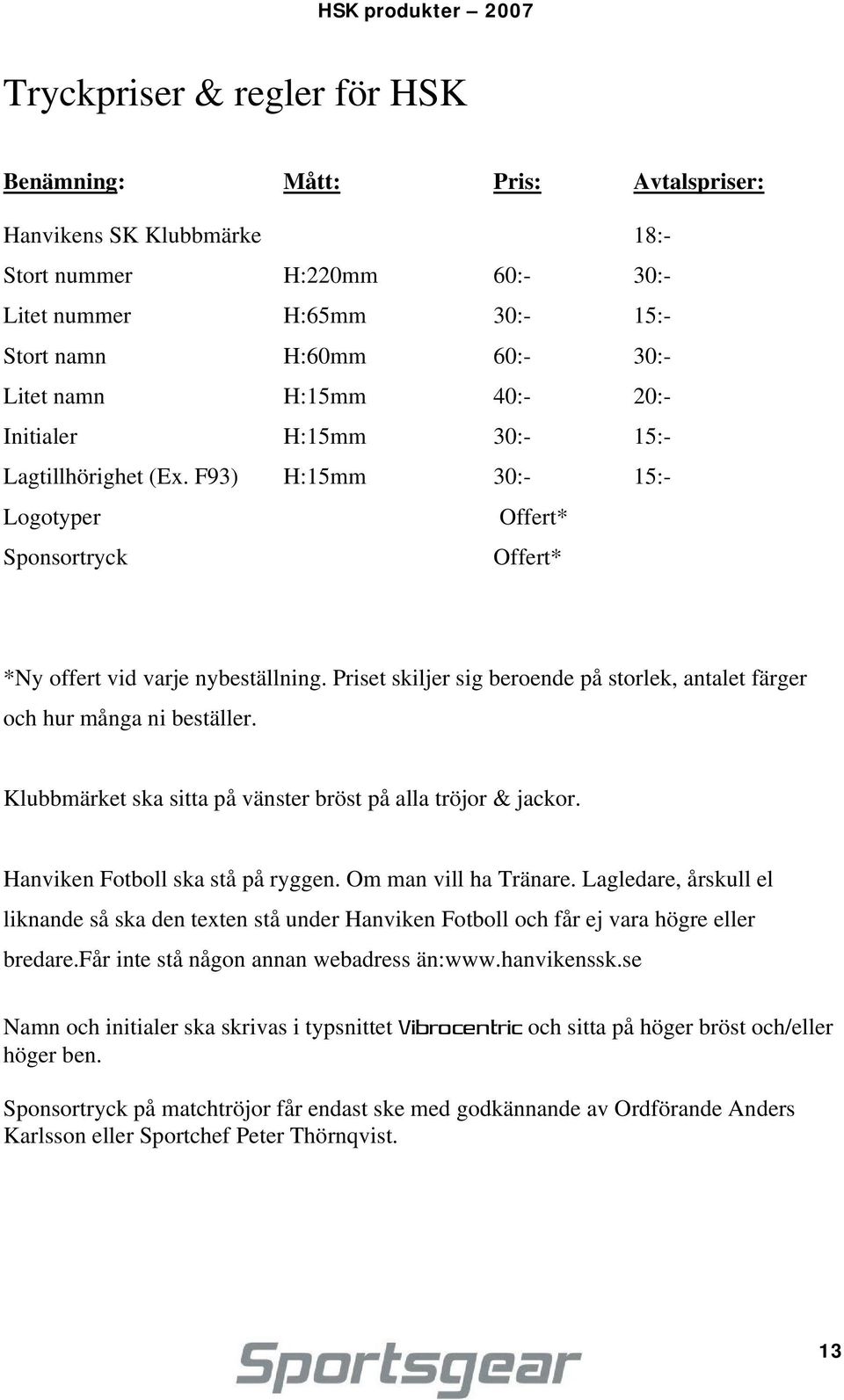 Priset skiljer sig beroende på storlek, antalet färger och hur många ni beställer. Klubbmärket ska sitta på vänster bröst på alla tröjor & jackor. Hanviken Fotboll ska stå på ryggen.