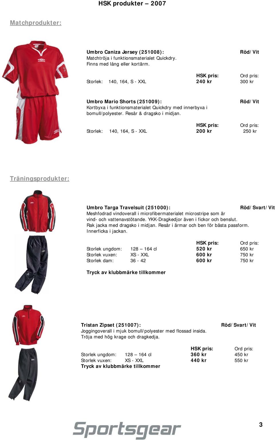 Röd/Vit Storlek: 140, 164, S - XXL 200 kr 250 kr Träningsprodukter: Umbro Targa Travelsuit (251000): Röd//Vit Meshfodrad vindoverall i microfibermaterialet microstripe som är vind- och