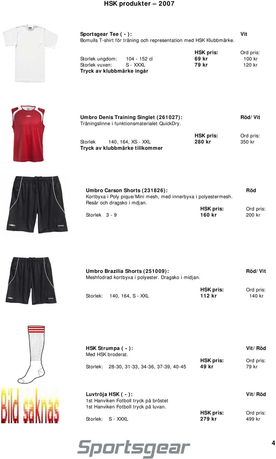 Röd/Vit Storlek 140, 164, XS - XXL 280 kr 350 kr Umbro Carson Shorts (231826): Röd Kortbyxa i Poly pique/mini mesh, med innerbyxa i polyestermesh. Resår och dragsko i mdjan.