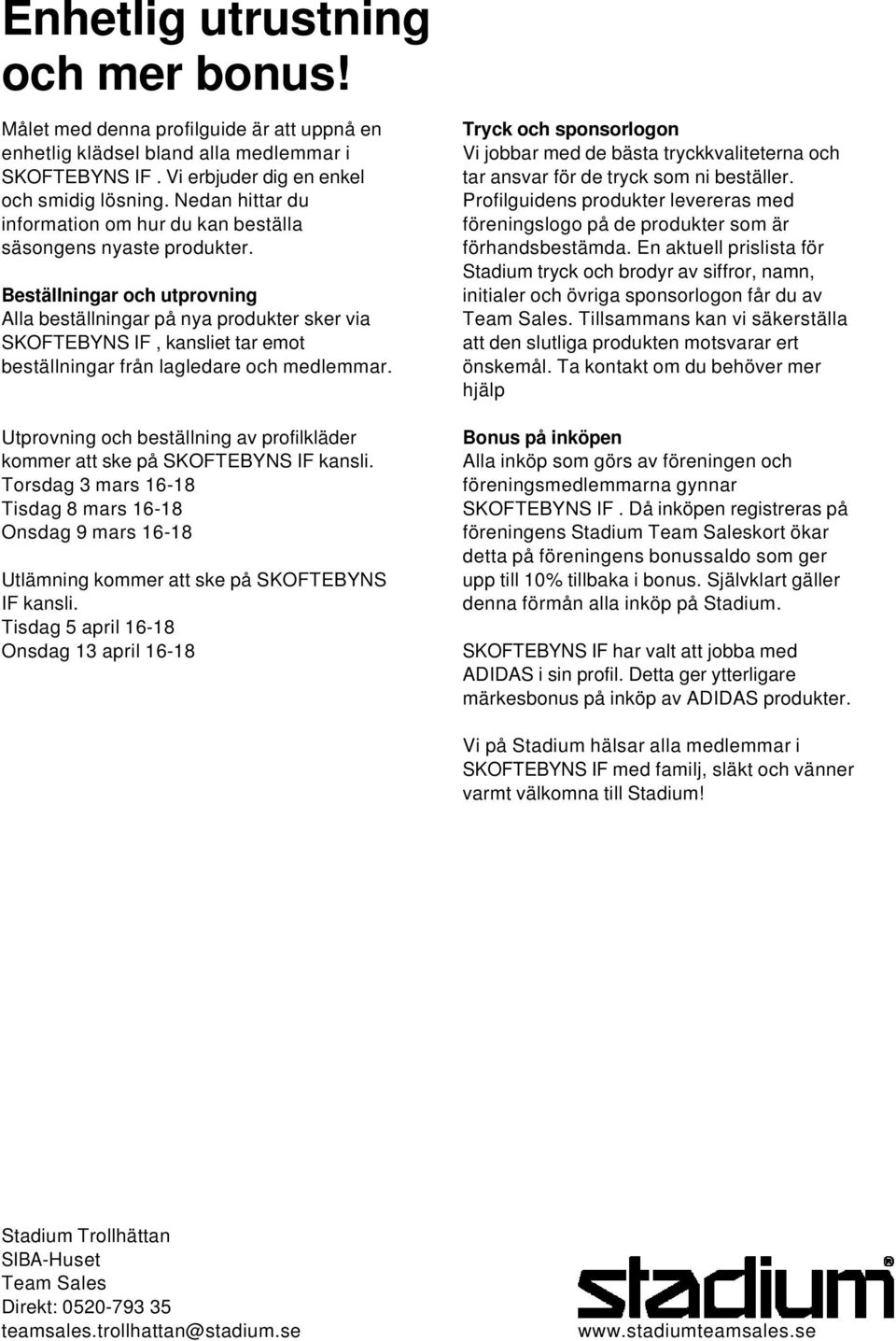 Beställningar och utprovning Alla beställningar på nya produkter sker via SKOFTEBYNS IF, kansliet tar emot beställningar från lagledare och medlemmar.