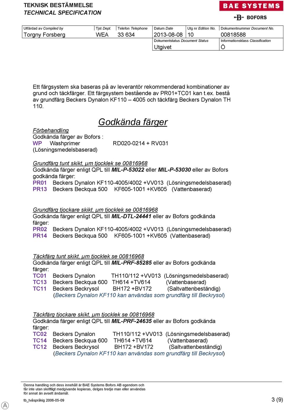 Godkända färger Förbehandling Godkända färger av Bofors : WP Washprimer RD020-0214 + RV031 (Lösningsmedelsbaserad) Grundfärg tunt skikt, µm tjocklek se 00816968 Godkända färger enligt QPL till