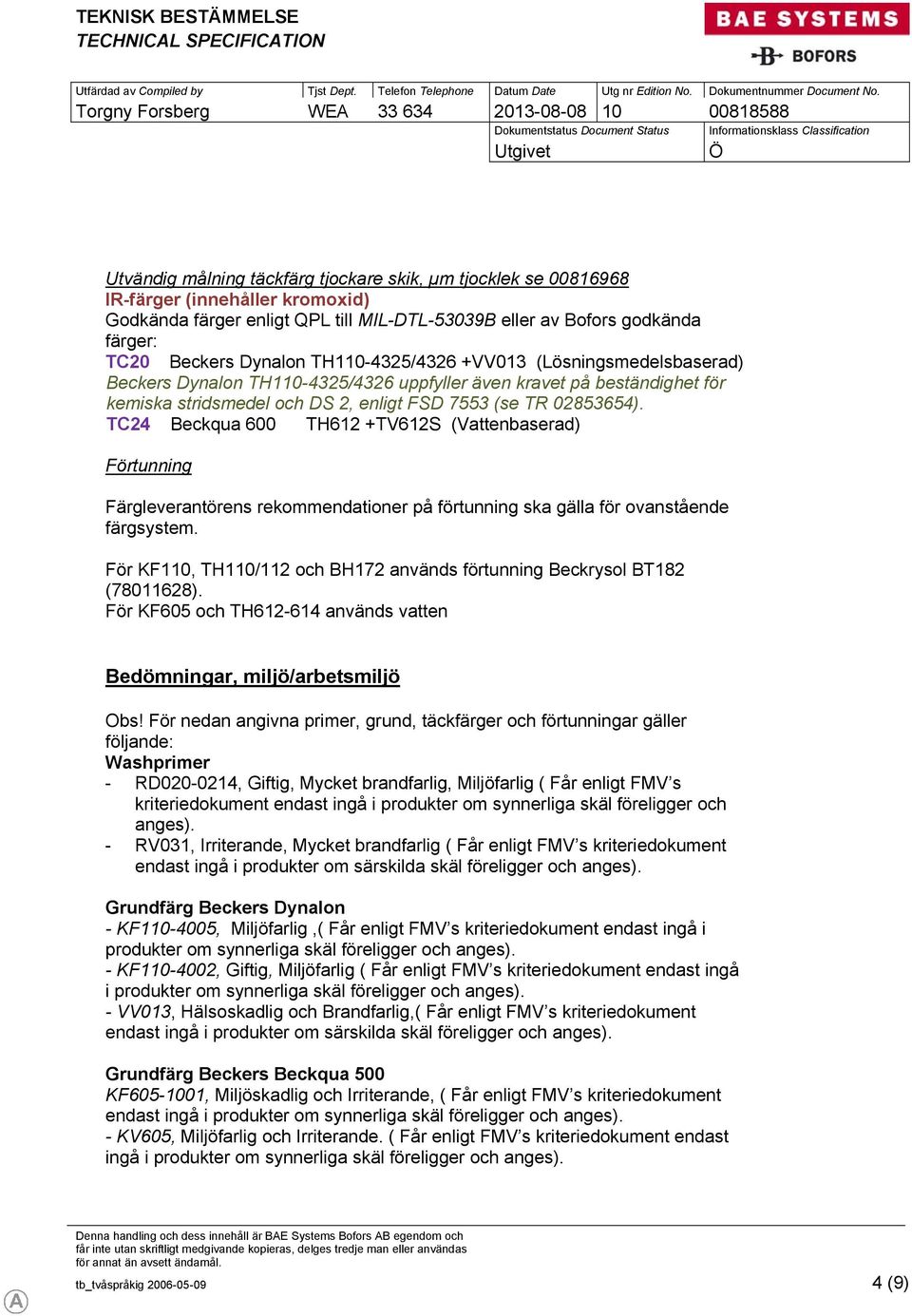 TC24 Beckqua 600 TH612 +TV612S (Vattenbaserad) Förtunning Färgleverantörens rekommendationer på förtunning ska gälla för ovanstående färgsystem.