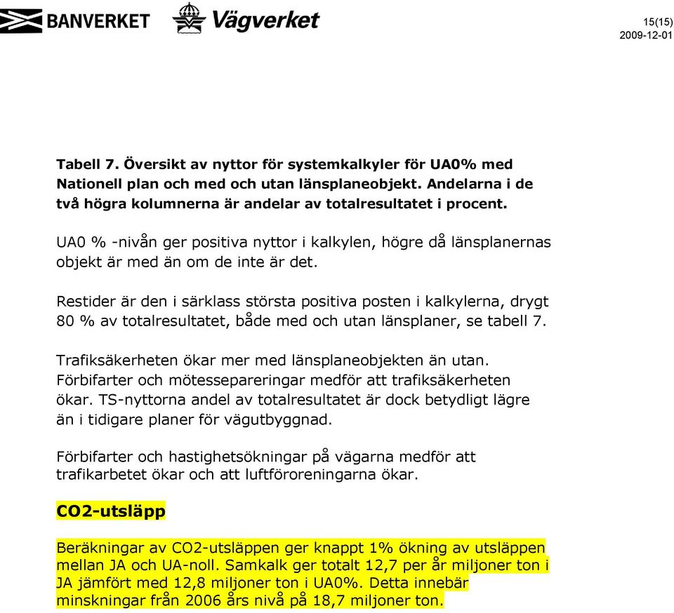 Restider är den i särklass största positiva posten i kalkylerna, drygt 80 % av totalresultatet, både med och utan länsplaner, se tabell 7. Trafiksäkerheten ökar mer med länsplaneobjekten än utan.
