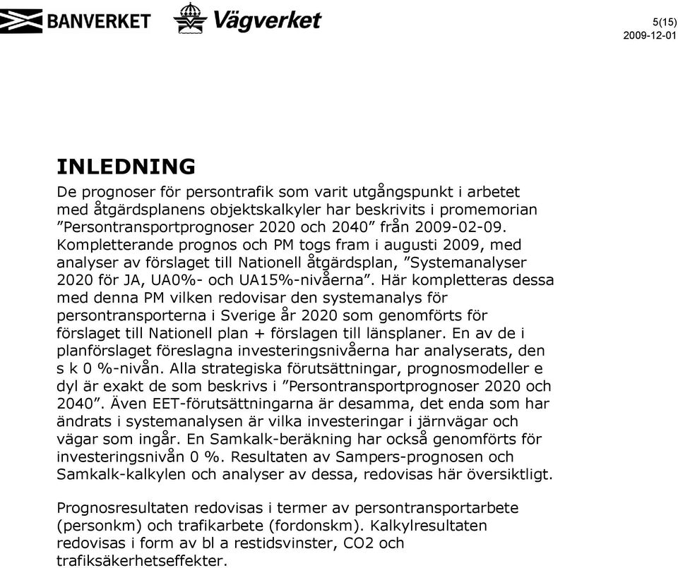 Här kompletteras dessa med denna PM vilken redovisar den systemanalys för persontransporterna i Sverige år 2020 som genomförts för förslaget till Nationell plan + förslagen till länsplaner.