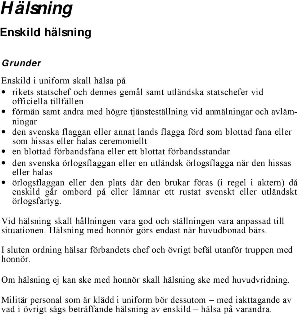 den svenska örlogsflaggan eller en utländsk örlogsflagga när den hissas eller halas örlogsflaggan eller den plats där den brukar föras (i regel i aktern) då enskild går ombord på eller lämnar ett