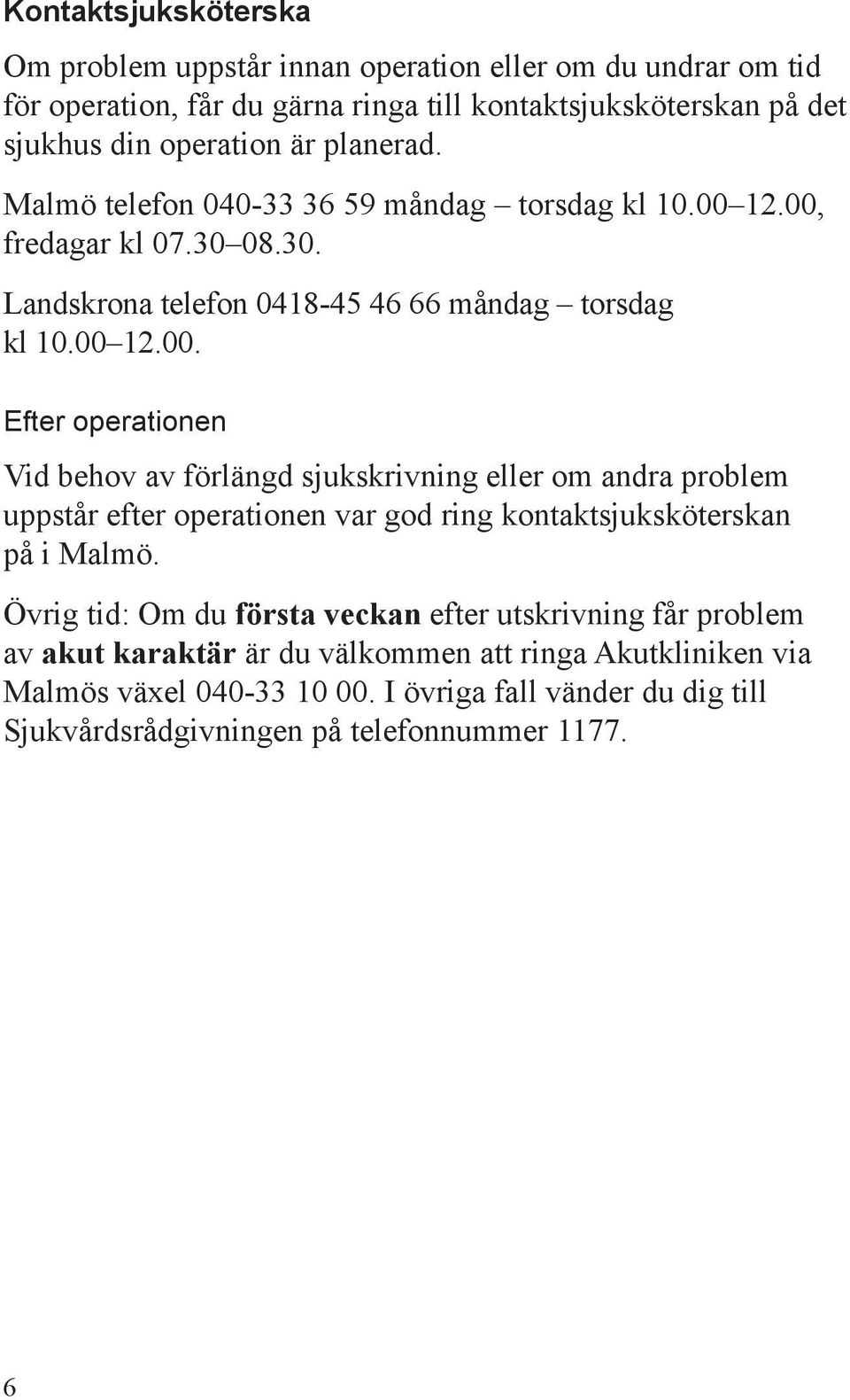 12.00, fredagar kl 07.30 08.30. Landskrona telefon 0418-45 46 66 måndag torsdag kl 10.00 12.00. Efter operationen Vid behov av förlängd sjukskrivning eller om andra problem uppstår efter operationen var god ring kontaktsjuksköterskan på i Malmö.