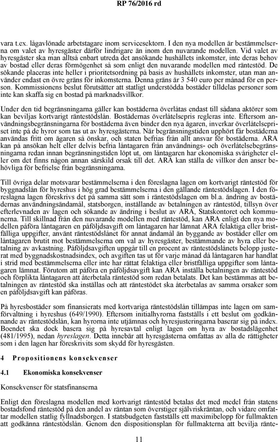 De sökande placeras inte heller i prioritetsordning på basis av hushållets inkomster, utan man använder endast en övre gräns för inkomsterna. Denna gräns är 3 540 euro per månad för en person.