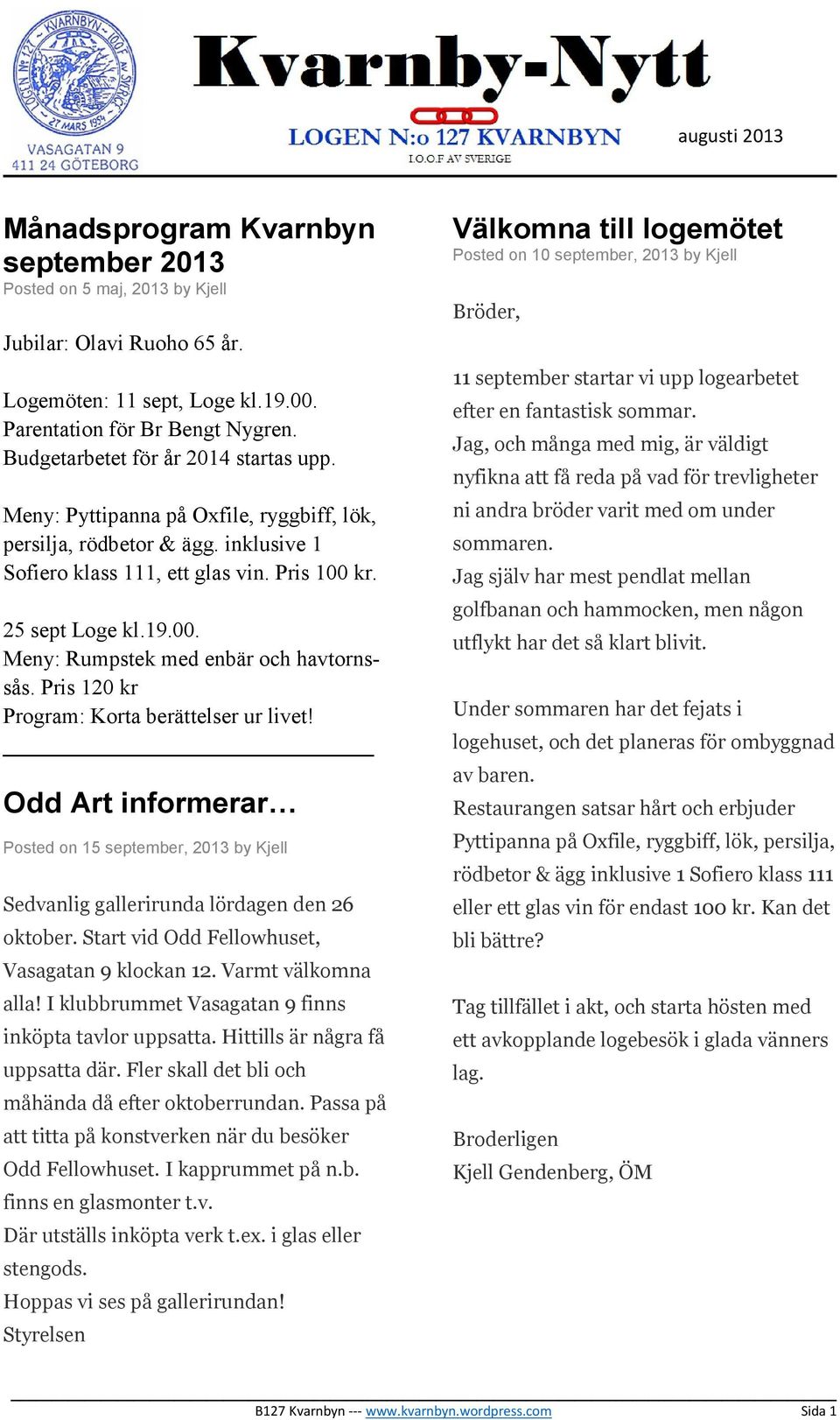 kr. 25 sept Loge kl.19.00. Meny: Rumpstek med enbär och havtornssås. Pris 120 kr Program: Korta berättelser ur livet!