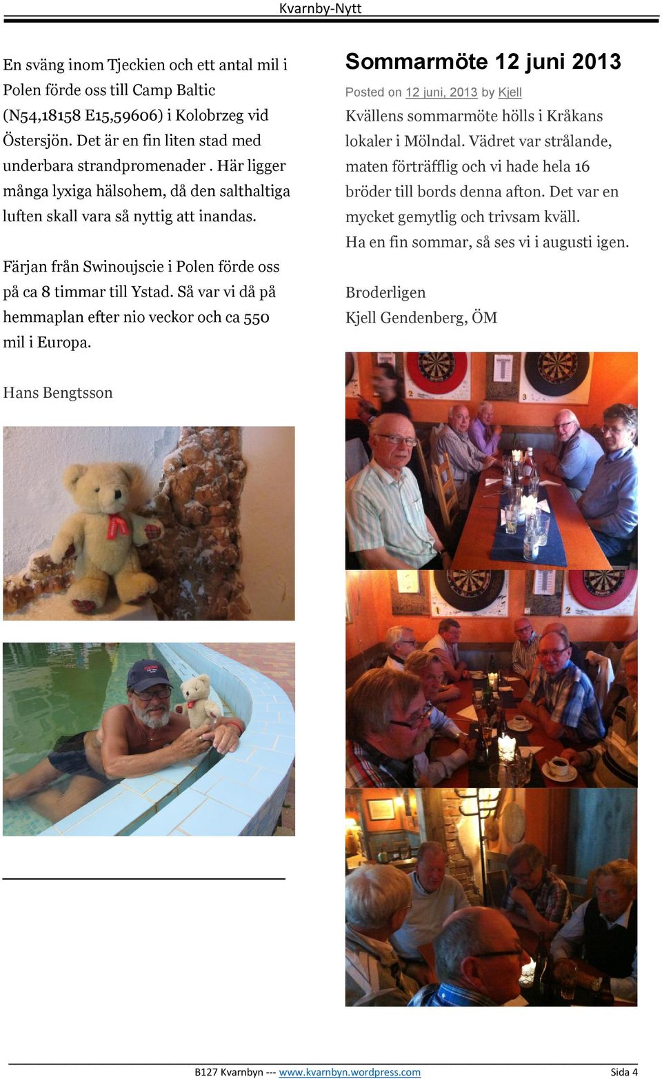 Så var vi då på hemmaplan efter nio veckor och ca 550 mil i Europa. Sommarmöte 12 juni 2013 Posted on 12 juni, 2013 by Kjell Kvällens sommarmöte hölls i Kråkans lokaler i Mölndal.