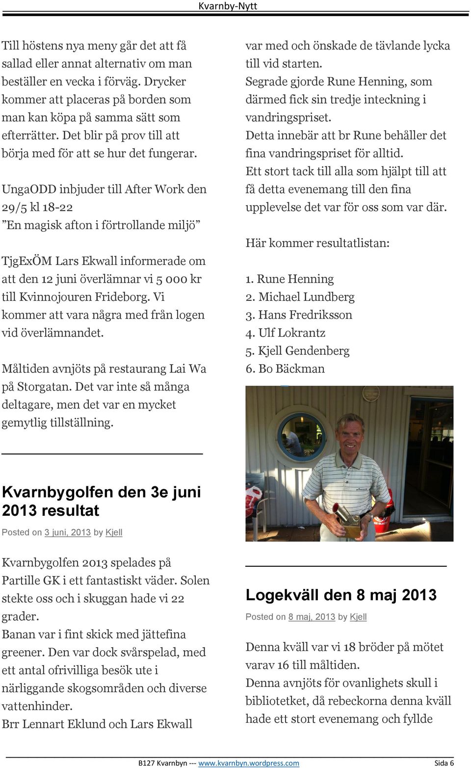 UngaODD inbjuder till After Work den 29/5 kl 18-22 En magisk afton i förtrollande miljö TjgExÖM Lars Ekwall informerade om att den 12 juni överlämnar vi 5 000 kr till Kvinnojouren Frideborg.