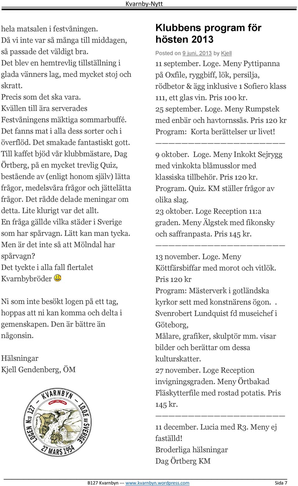 Till kaffet bjöd vår klubbmästare, Dag Örtberg, på en mycket trevlig Quiz, bestående av (enligt honom själv) lätta frågor, medelsvåra frågor och jättelätta frågor. Det rådde delade meningar om detta.
