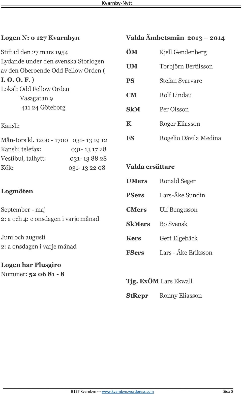 ) Lokal: Odd Fellow Orden Vasagatan 9 411 24 Göteborg Kansli: ÖM UM PS CM SkM K Kjell Gendenberg Torbjörn Bertilsson Stefan Svarvare Rolf Lindau Per Olsson Roger Eliasson Mån-tors kl.