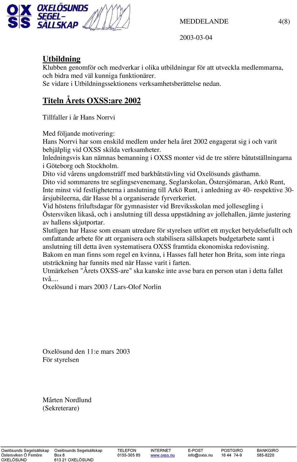 verksamheter. Inledningsvis kan nämnas bemanning i OXSS monter vid de tre större båtutställningarna i Göteborg och Stockholm. Dito vid vårens ungdomsträff med barkbåtstävling vid Oxelösunds gästhamn.