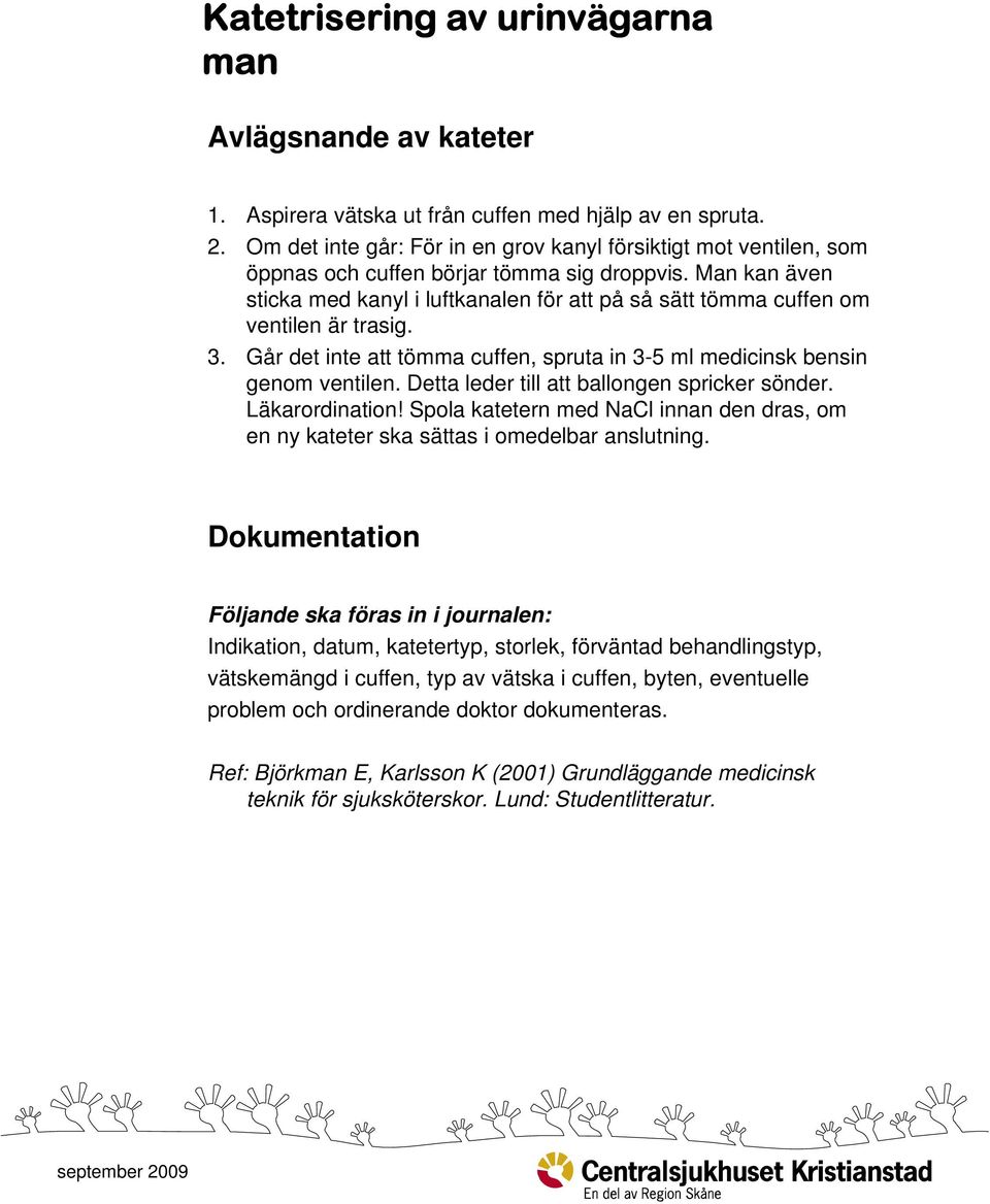 Detta leder till att ballongen spricker sönder. Läkarordination! Spola katetern med NaCl innan den dras, om en ny kateter ska sättas i omedelbar anslutning.