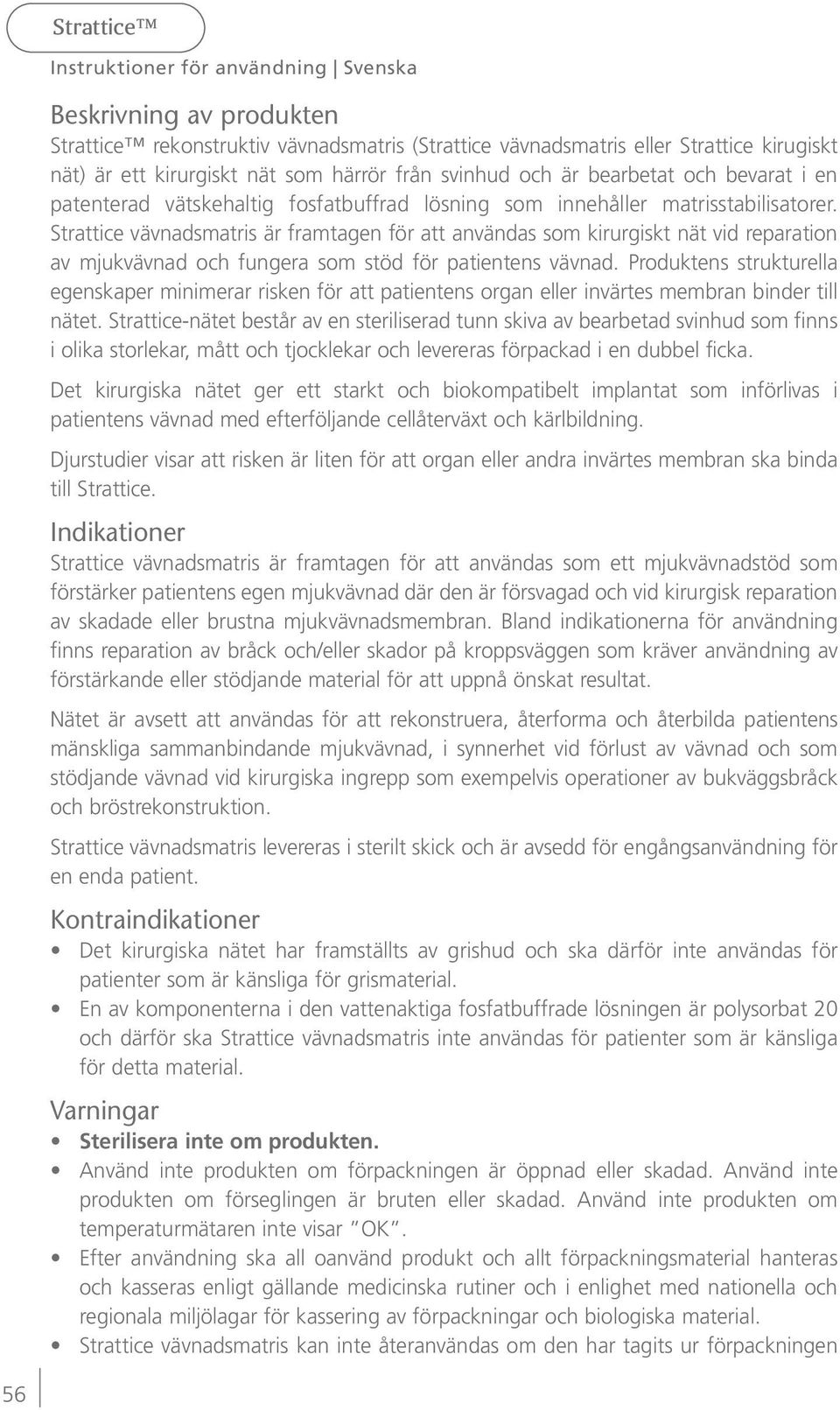 Strattice vävnadsmatris är framtagen för att användas som kirurgiskt nät vid reparation av mjukvävnad och fungera som stöd för patientens vävnad.