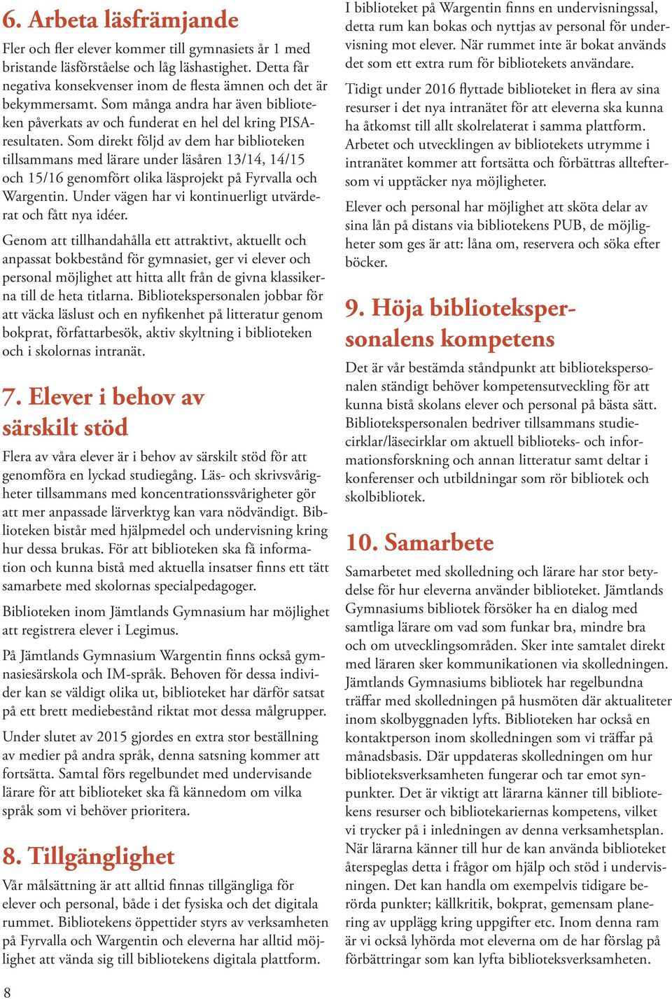 Som direkt följd av dem har biblioteken tillsammans med lärare under läsåren 13/14, 14/15 och 15/16 genomfört olika läsprojekt på Fyrvalla och Wargentin.