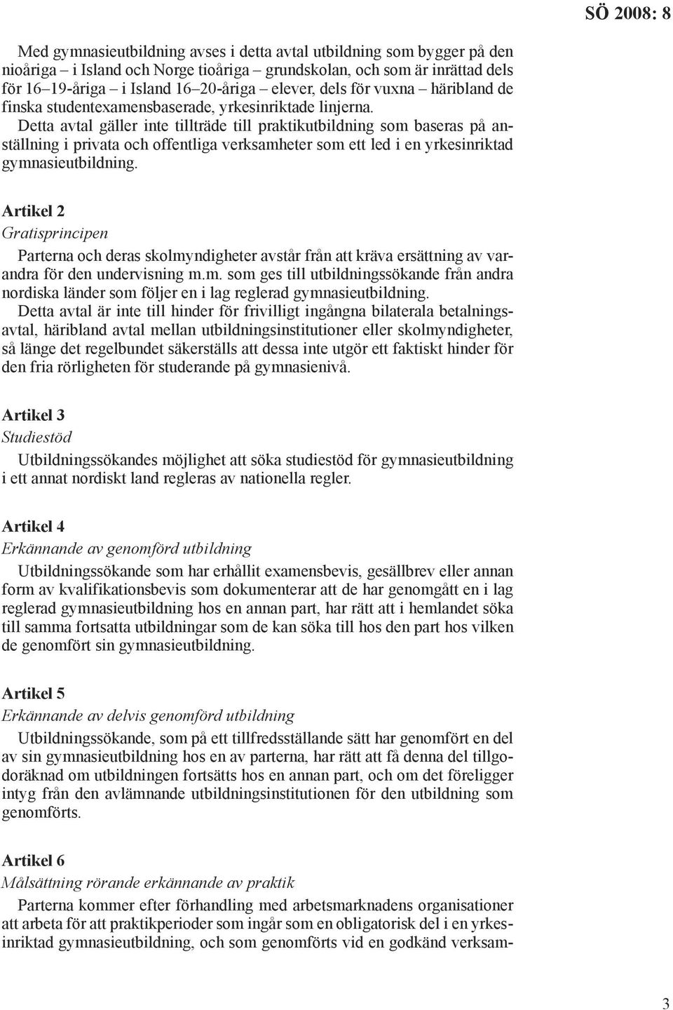 Detta avtal gäller inte tillträde till praktikutbildning som baseras på anställning i privata och offentliga verksamheter som ett led i en yrkesinriktad gymnasieutbildning.