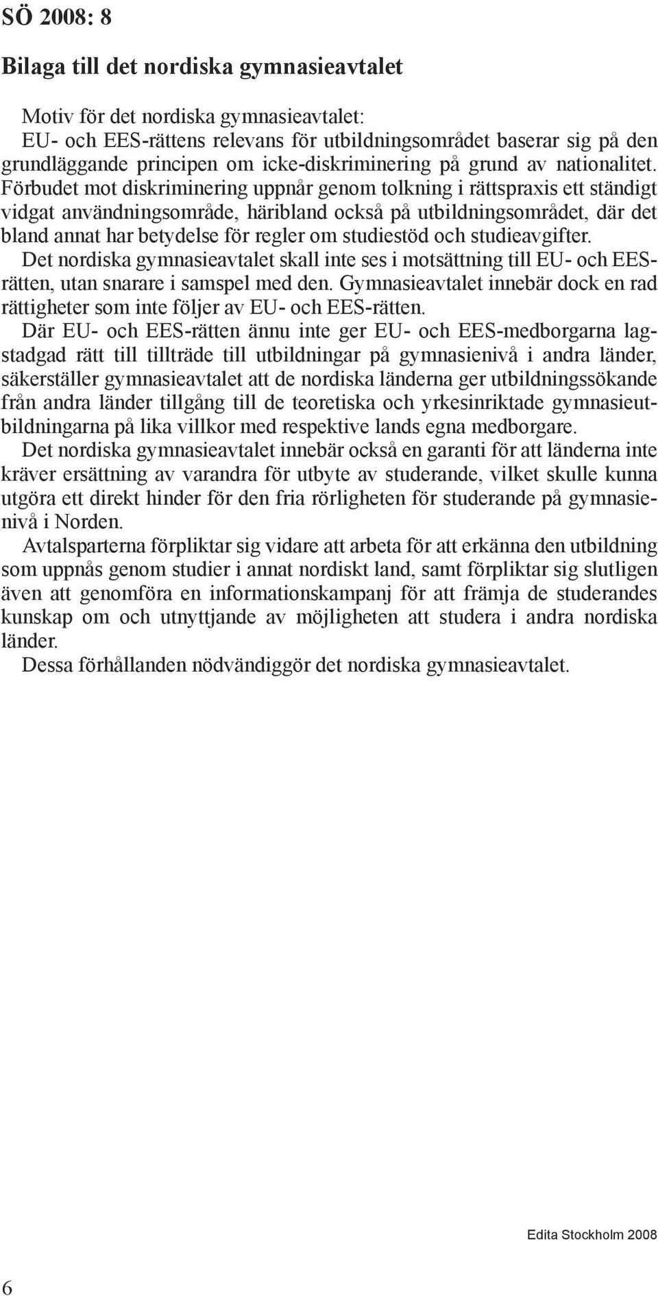 Förbudet mot diskriminering uppnår genom tolkning i rättspraxis ett ständigt vidgat användningsområde, häribland också på utbildningsområdet, där det bland annat har betydelse för regler om