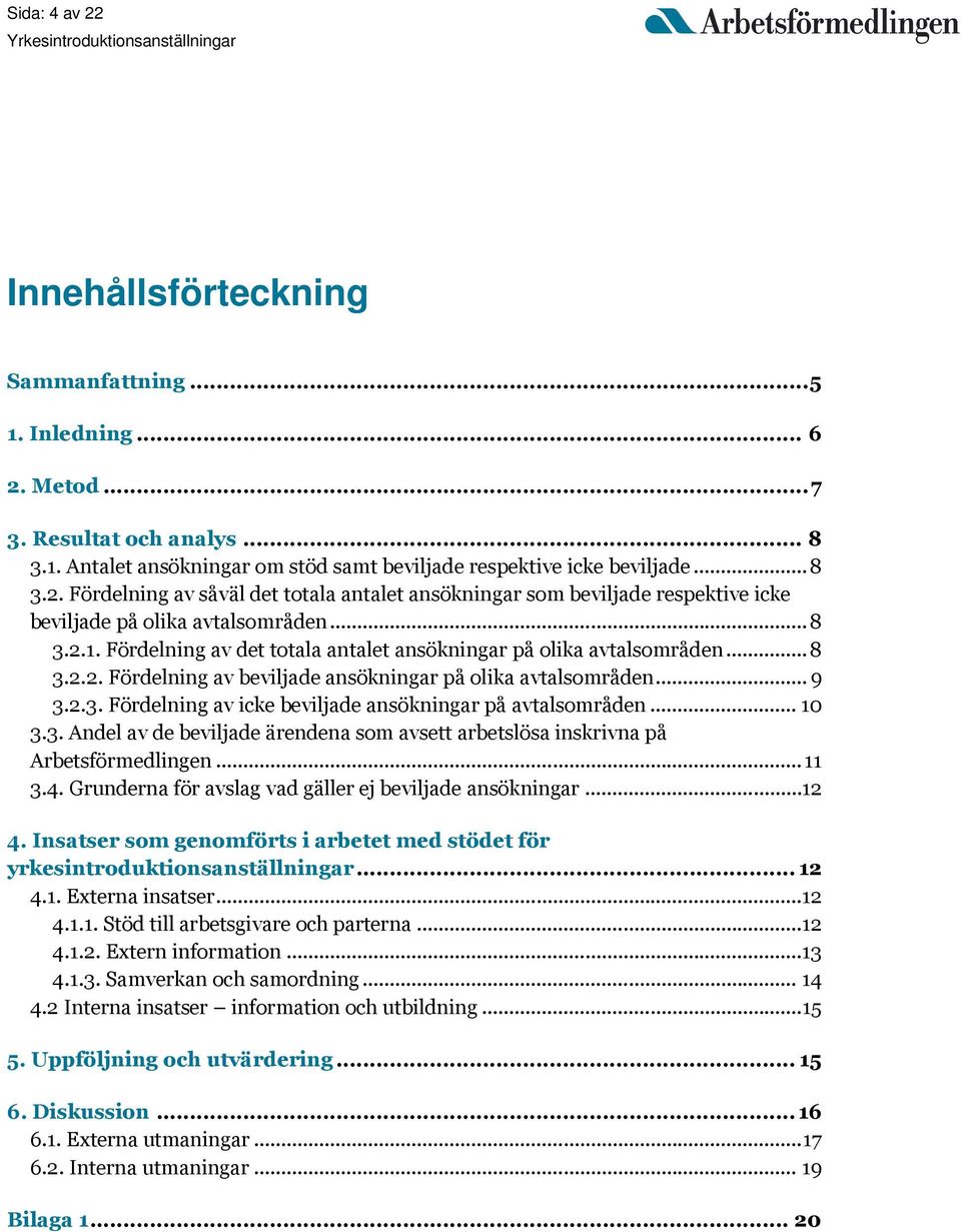 .. 10 3.3. Andel av de beviljade ärendena som avsett arbetslösa inskrivna på Arbetsförmedlingen... 11 3.4. Grunderna för avslag vad gäller ej beviljade ansökningar...12 4.