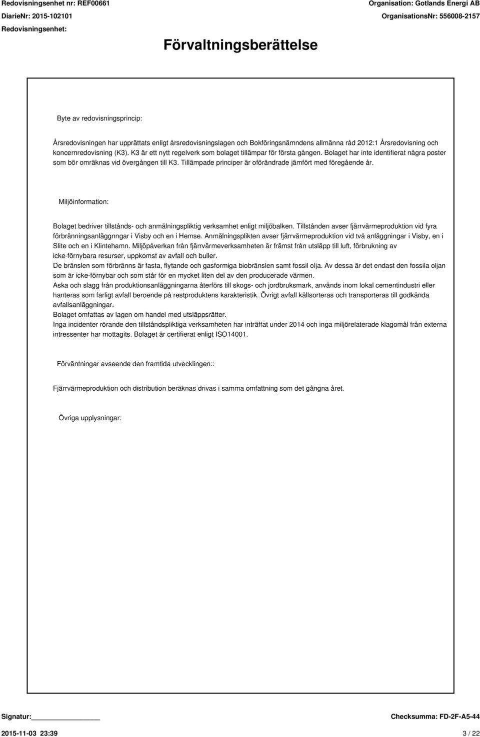 Tillämpade principer är oförändrade jämfört med föregående år. Miljöinformation: Bolaget bedriver tillstånds- och anmälningspliktig verksamhet enligt miljöbalken.