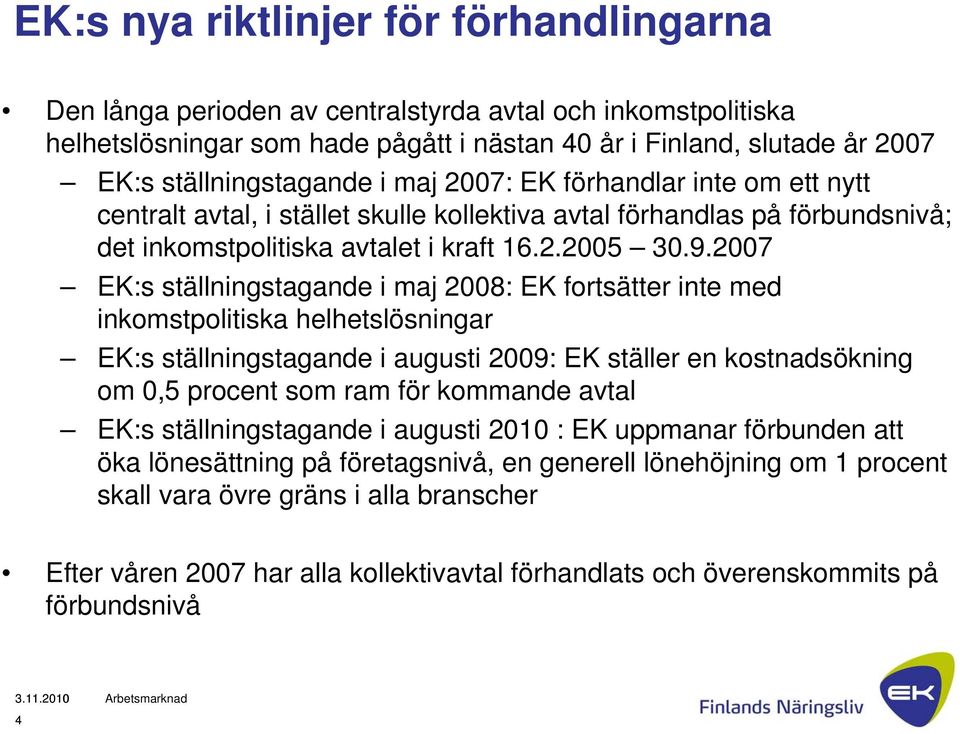 2007 EK:s ställningstagande i maj 2008: EK fortsätter inte med inkomstpolitiska helhetslösningar EK:s ställningstagande i augusti 2009: EK ställer en kostnadsökning om 0,5 procent som ram för
