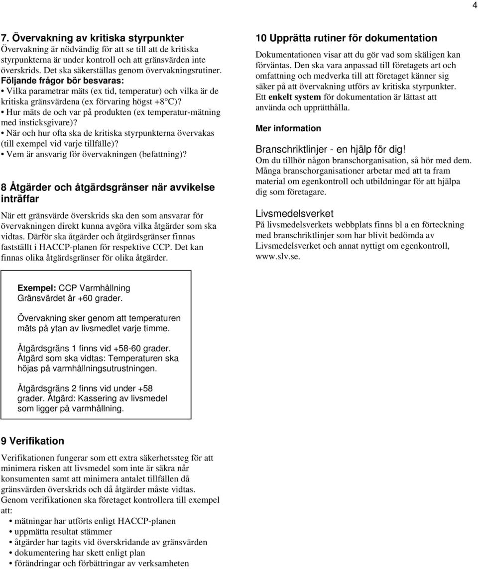 Hur mäts de och var på produkten (ex temperatur-mätning med insticksgivare)? När och hur ofta ska de kritiska styrpunkterna övervakas (till exempel vid varje tillfälle)?