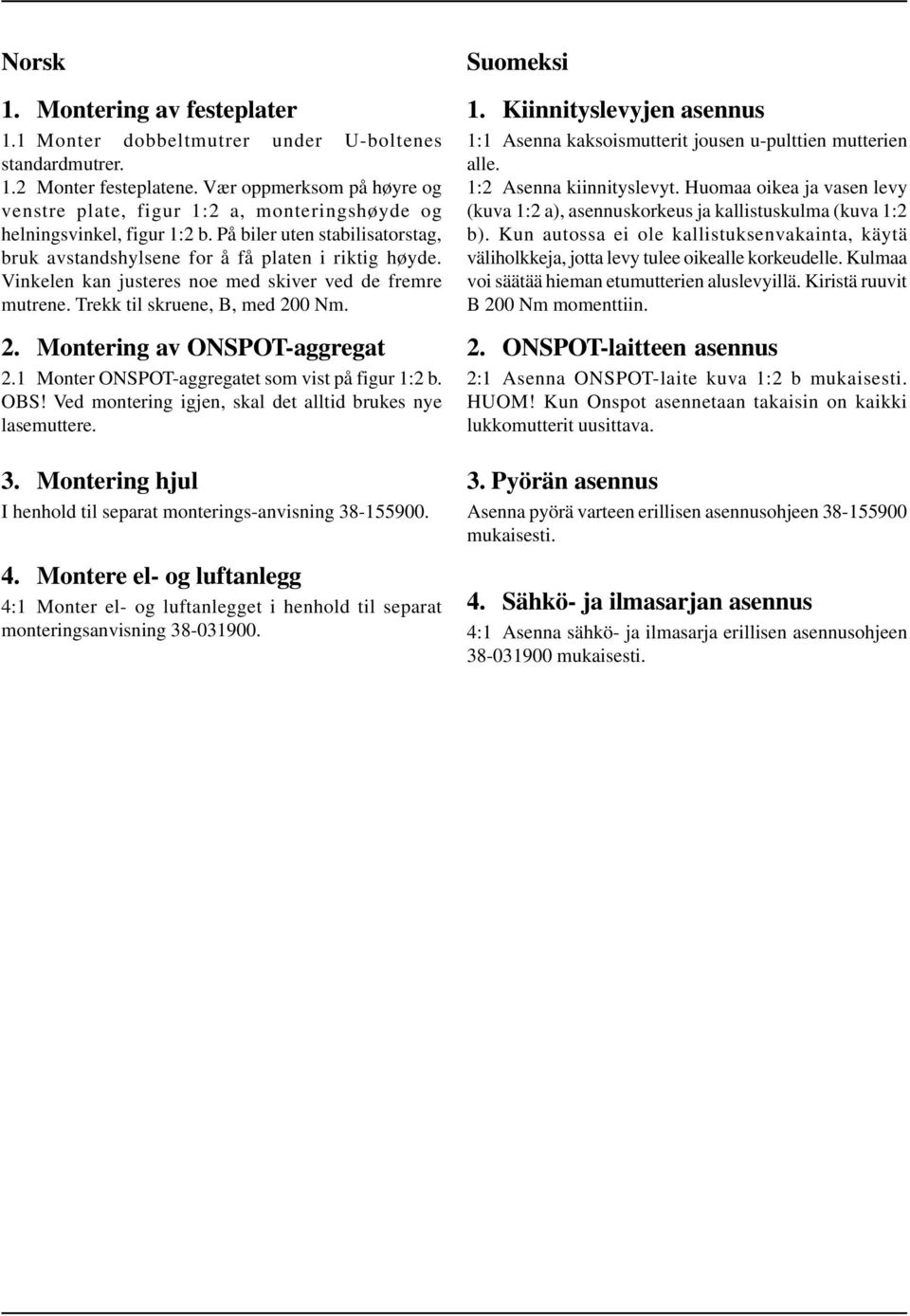 Vinkelen kan justeres noe med skiver ved de fremre mutrene. Trekk til skruene, B, med 200 Nm. 2. Montering av ONSPOT-aggregat 2.1 Monter ONSPOT-aggregatet som vist på figur 1:2 b. OBS!