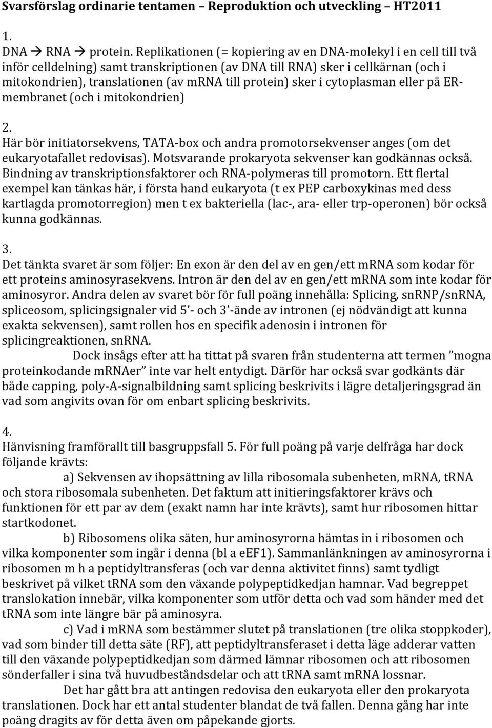 sker i cytoplasman eller på ER- membranet (och i mitokondrien) 2. Här bör initiatorsekvens, TATA- box och andra promotorsekvenser anges (om det eukaryotafallet redovisas).