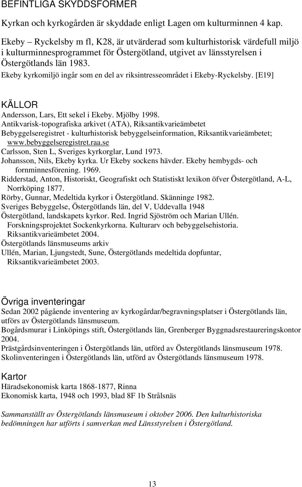 Ekeby kyrkomiljö ingår som en del av riksintresseområdet i Ekeby-Ryckelsby. [E19] KÄLLOR Andersson, Lars, Ett sekel i Ekeby. Mjölby 1998.