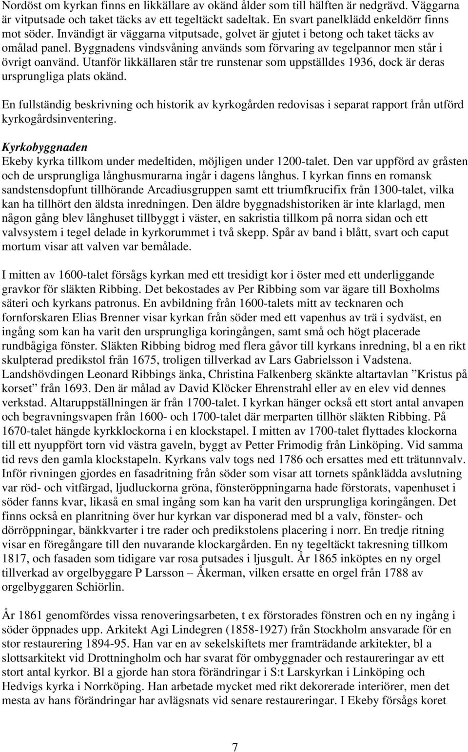 Utanför likkällaren står tre runstenar som uppställdes 1936, dock är deras ursprungliga plats okänd.