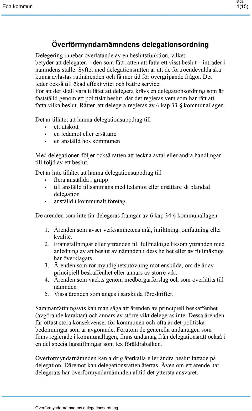 För att det skall vara tillåtet att delegera krävs en delegationsordning som är fastställd genom ett politiskt beslut, där det regleras vem som har rätt att fatta vilka beslut.