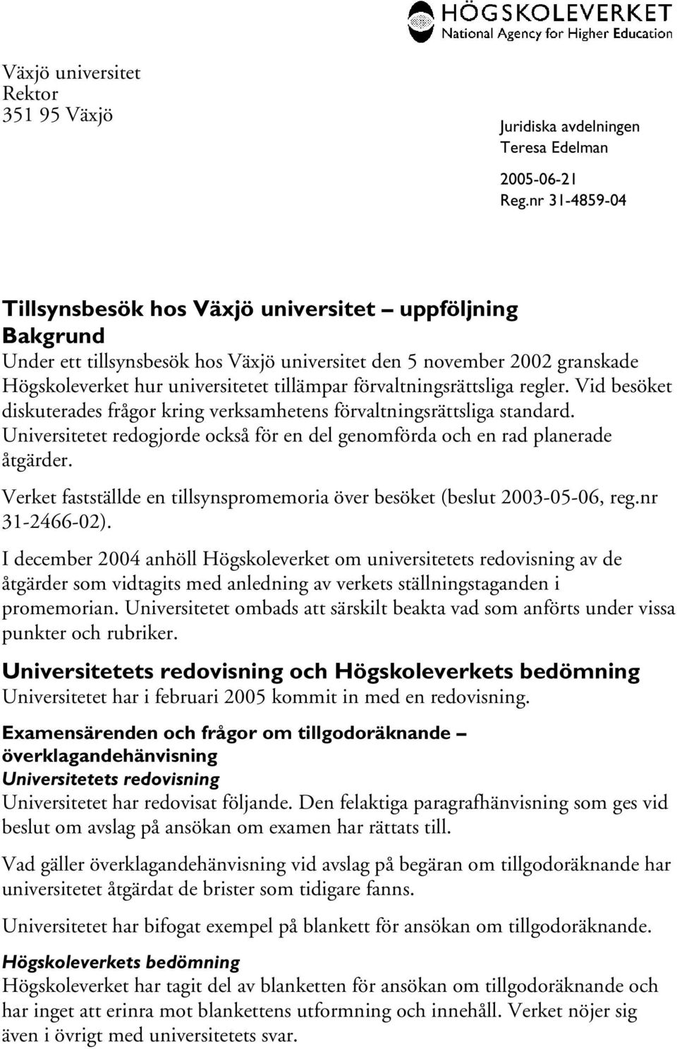 Universitetet redogjorde också för en del genomförda och en rad planerade åtgärder. Verket fastställde en tillsynspromemoria över besöket (beslut 2003-05-06, reg.nr 31-2466-02).