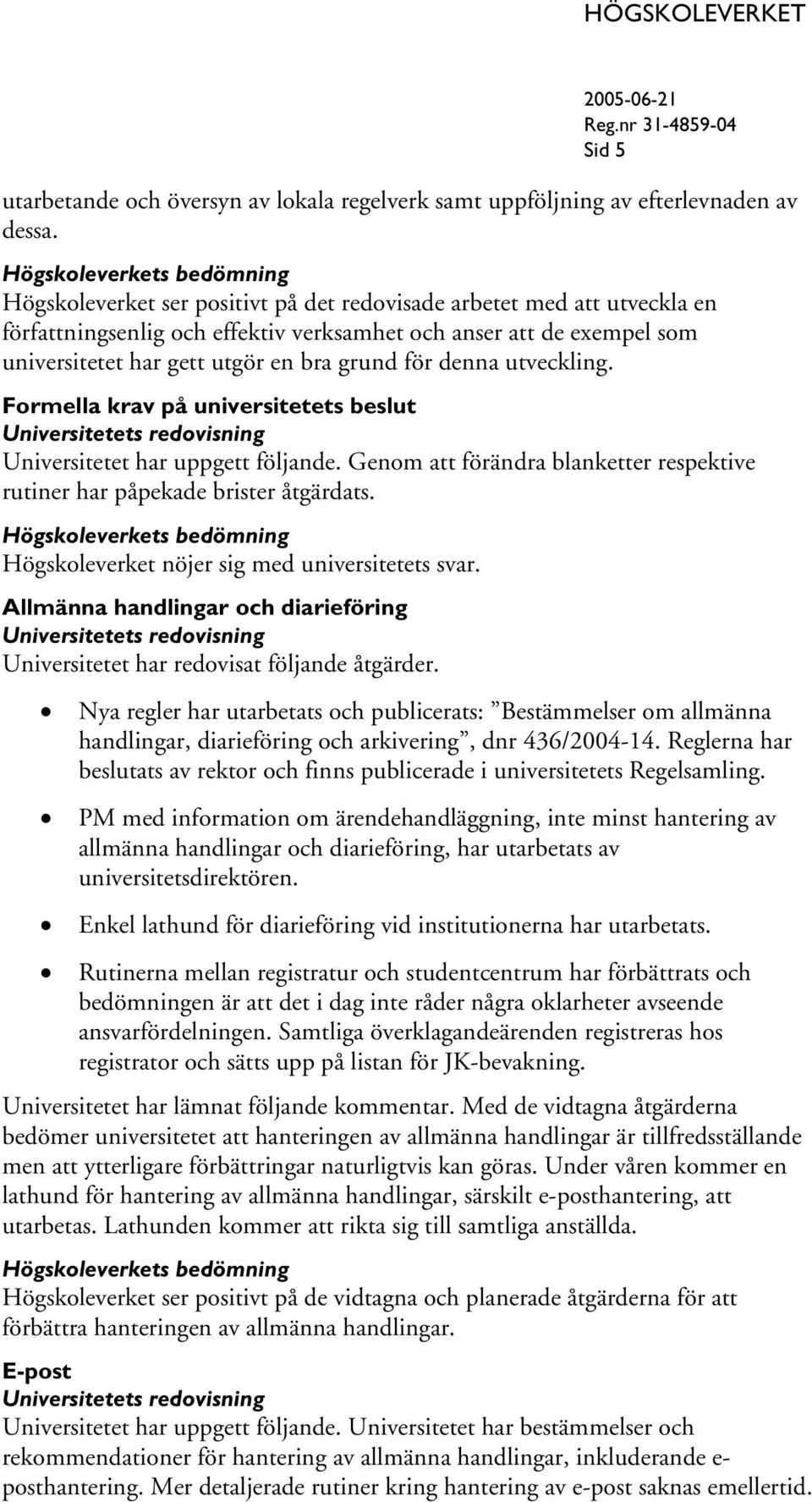 utveckling. Formella krav på universitetets beslut Universitetet har uppgett följande. Genom att förändra blanketter respektive rutiner har påpekade brister åtgärdats.