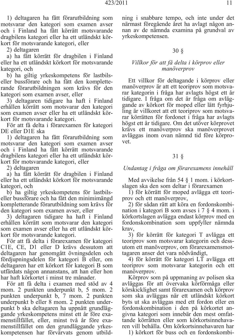 bussförare och ha fått den kompletterande förarutbildningen som krävs för den kategori som examen avser, eller 3) deltagaren tidigare ha haft i Finland erhållen körrätt som motsvarar den kategori som