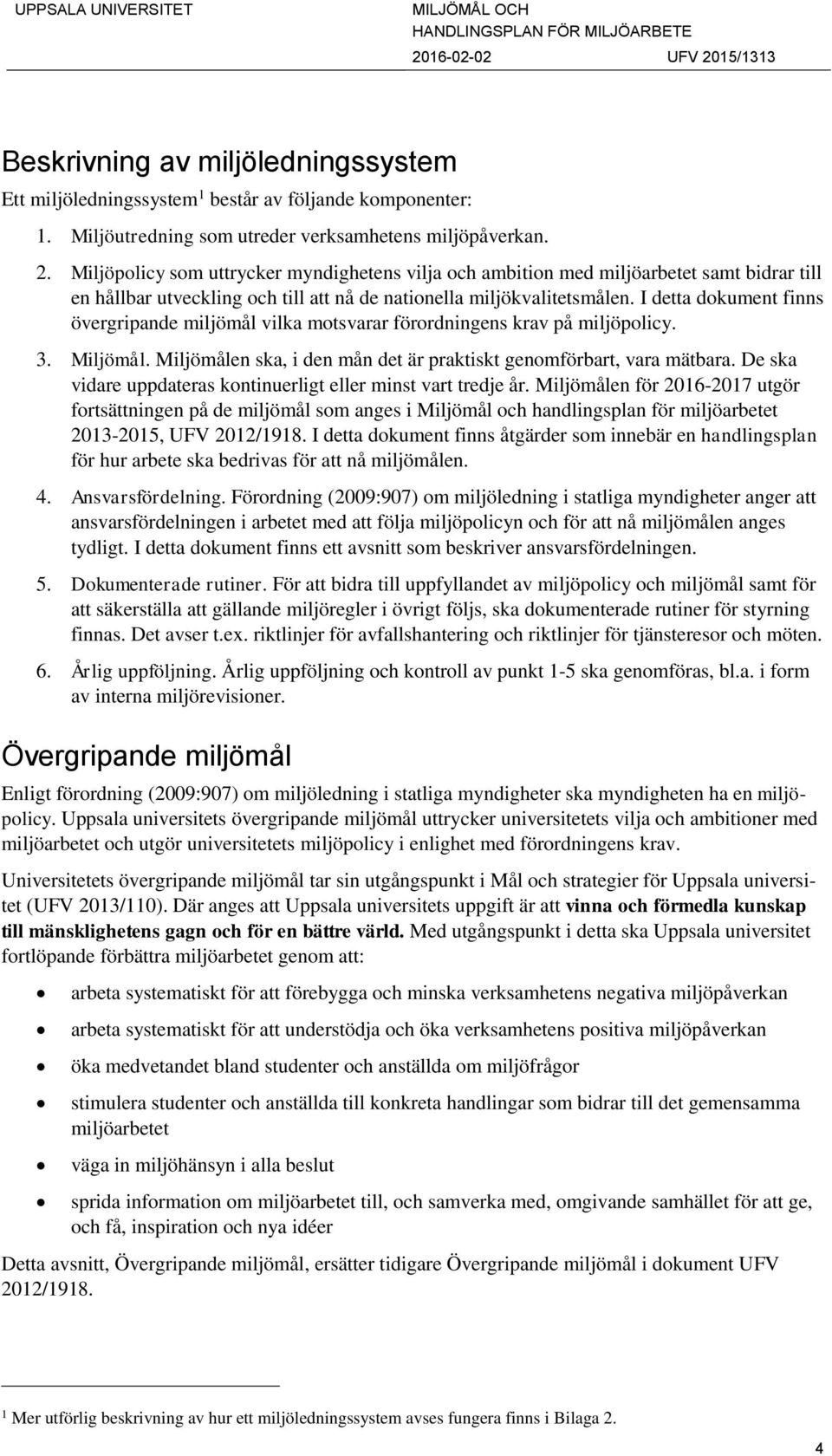 I detta dokument finns övergripande miljömål vilka motsvarar förordningens krav på miljöpolicy. 3. Miljömål. Miljömålen ska, i den mån det är praktiskt genomförbart, vara mätbara.