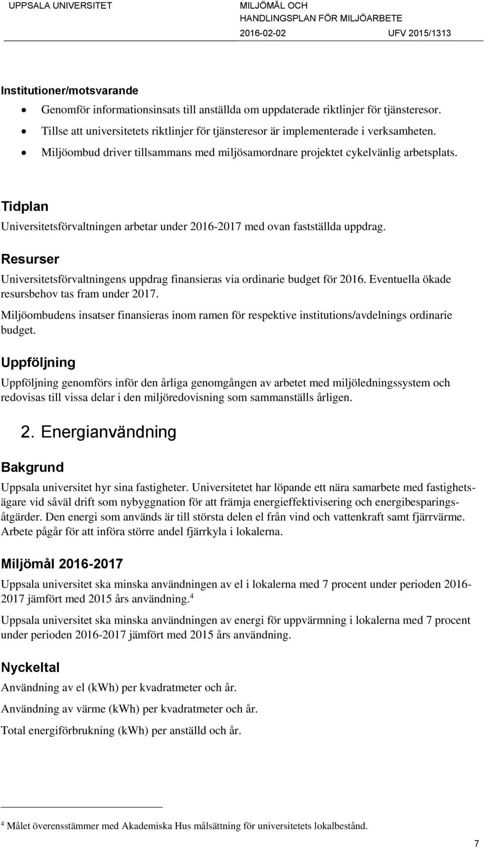 Resurser Universitetsförvaltningens uppdrag finansieras via ordinarie budget för 2016. Eventuella ökade resursbehov tas fram under 2017.