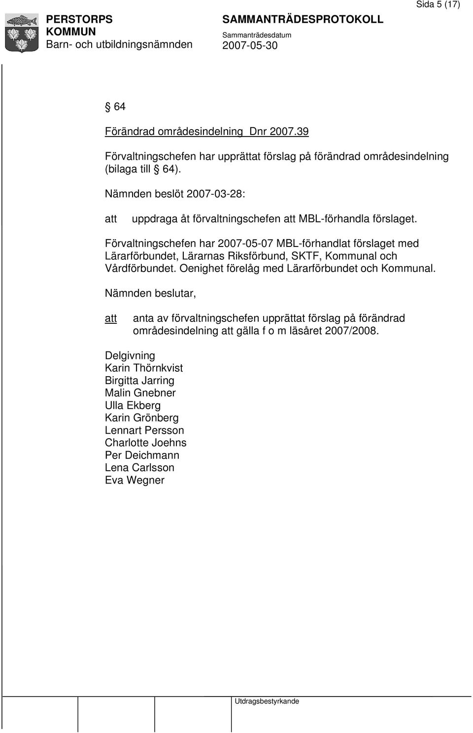 Förvaltningschefen har 2007-05-07 MBL-förhandlat förslaget med Lärarförbundet, Lärarnas Riksförbund, SKTF, Kommunal och Vårdförbundet.