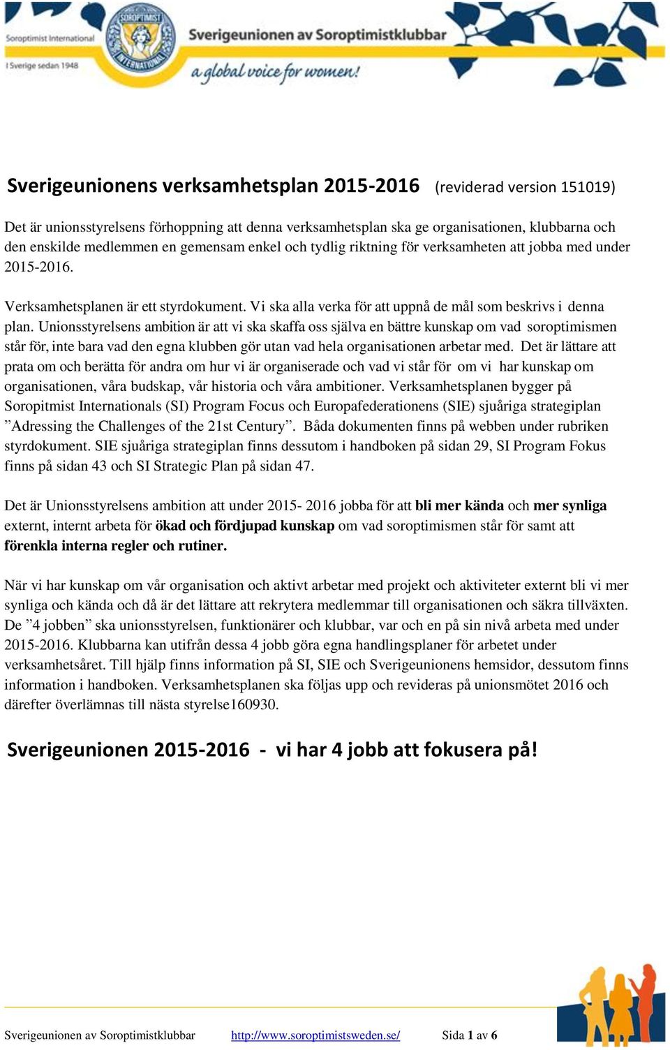 Unionsstyrelsens ambition är att vi ska skaffa oss själva en bättre kunskap om vad soroptimismen står för, inte bara vad den egna klubben gör utan vad hela organisationen arbetar med.