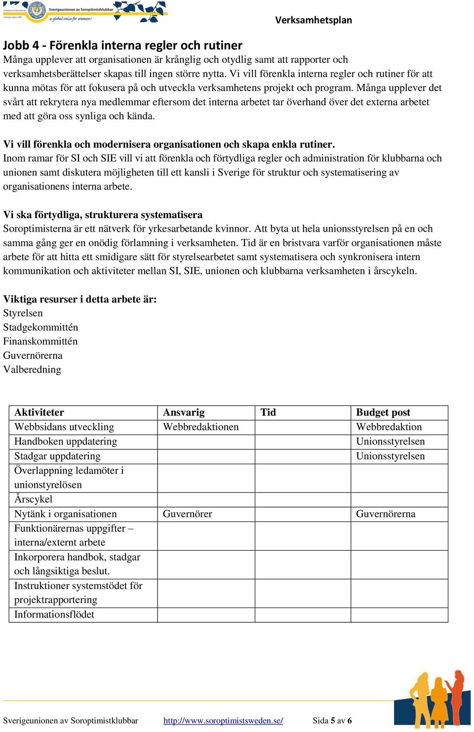 Många upplever det svårt att rekrytera nya medlemmar eftersom det interna arbetet tar överhand över det externa arbetet med att göra oss synliga och kända.