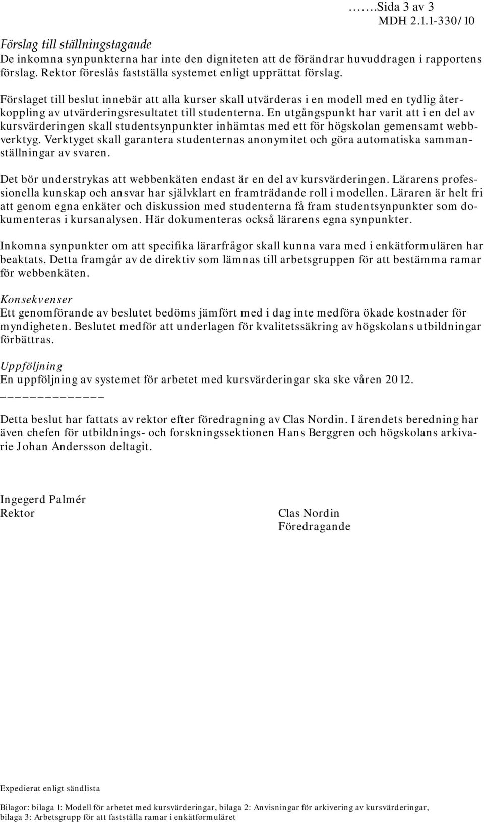 Förslaget till beslut innebär att alla kurser skall utvärderas i en modell med en tydlig återkoppling av utvärderingsresultatet till studenterna.