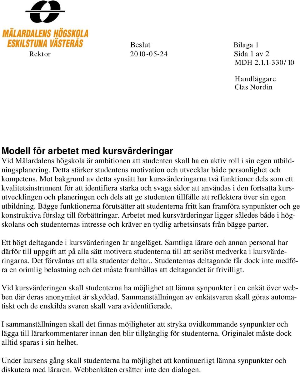 Mot bakgrund av detta synsätt har kursvärderingarna två funktioner dels som ett kvalitetsinstrument för att identifiera starka och svaga sidor att användas i den fortsatta kursutvecklingen och