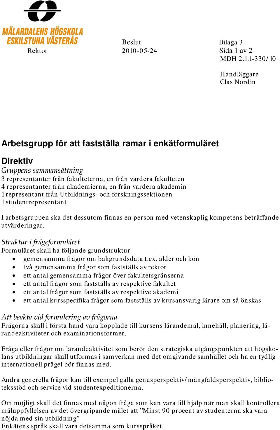 med vetenskaplig kompetens beträffande utvärderingar. Struktur i frågeformuläret Formuläret skall ha följande grundstruktur gemensamma frågor om bakgrundsdata t.ex.