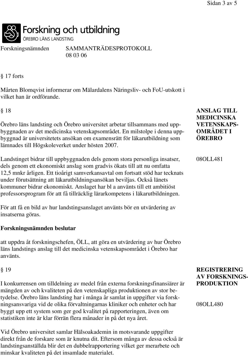 En milstolpe i denna upp- OMRÅDET I byggnad är universitetets ansökan om examensrätt för läkarutbildning som ÖREBRO lämnades till Högskoleverket under hösten 2007.