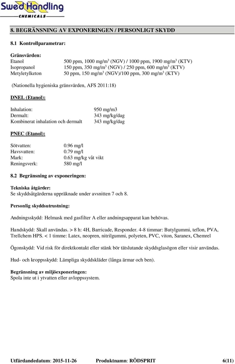 (NGV)/100 ppm, 300 mg/m 3 (KTV) (Nationella hygieniska gränsvärden, AFS 2011:18) DNEL (Etanol): Inhalation: Dermalt: Kombinerat inhalation och dermalt 950 mg/m3 343 mg/kg/dag 343 mg/kg/dag PNEC