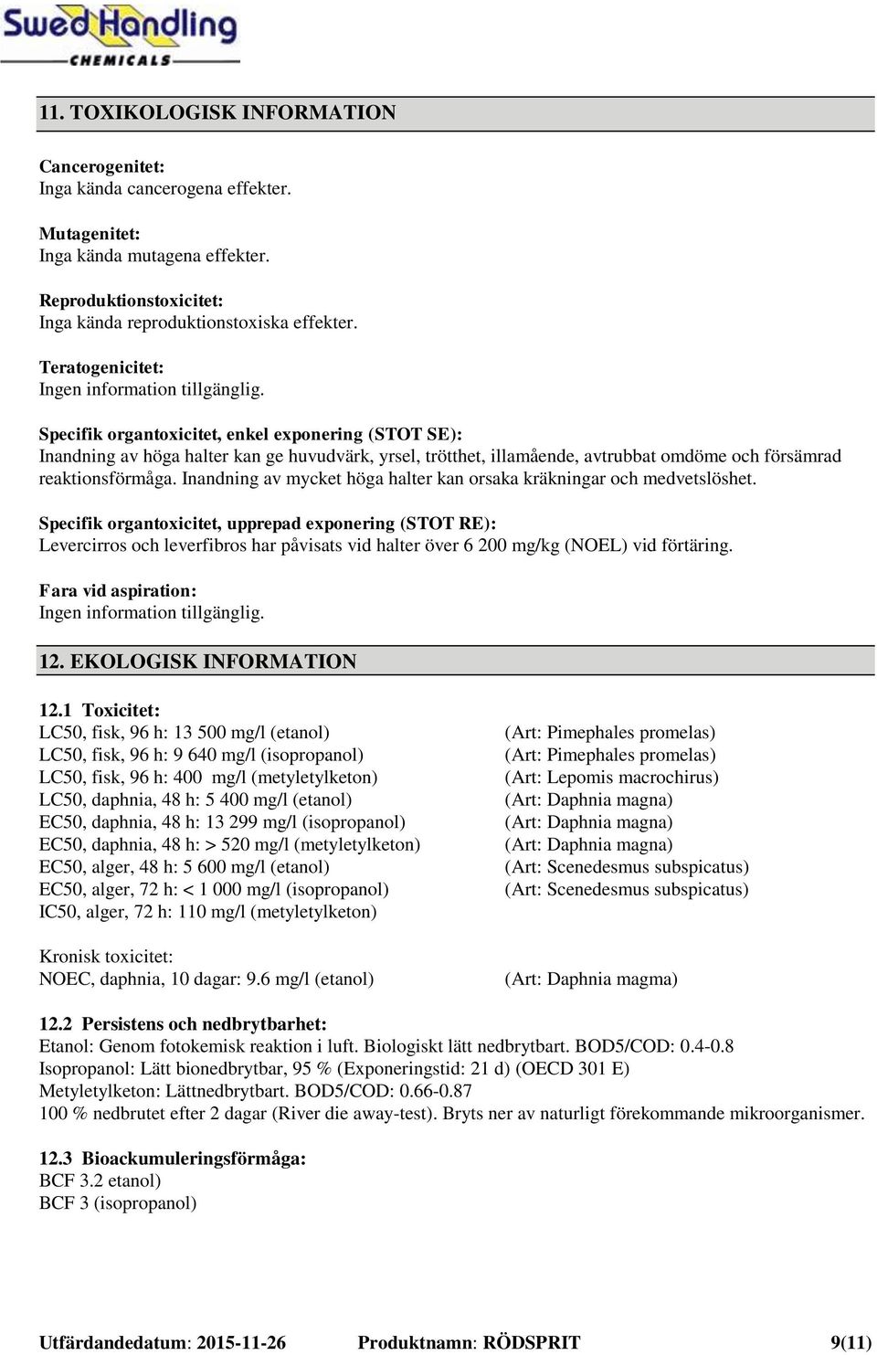 Specifik organtoxicitet, enkel exponering (STOT SE): Inandning av höga halter kan ge huvudvärk, yrsel, trötthet, illamående, avtrubbat omdöme och försämrad reaktionsförmåga.