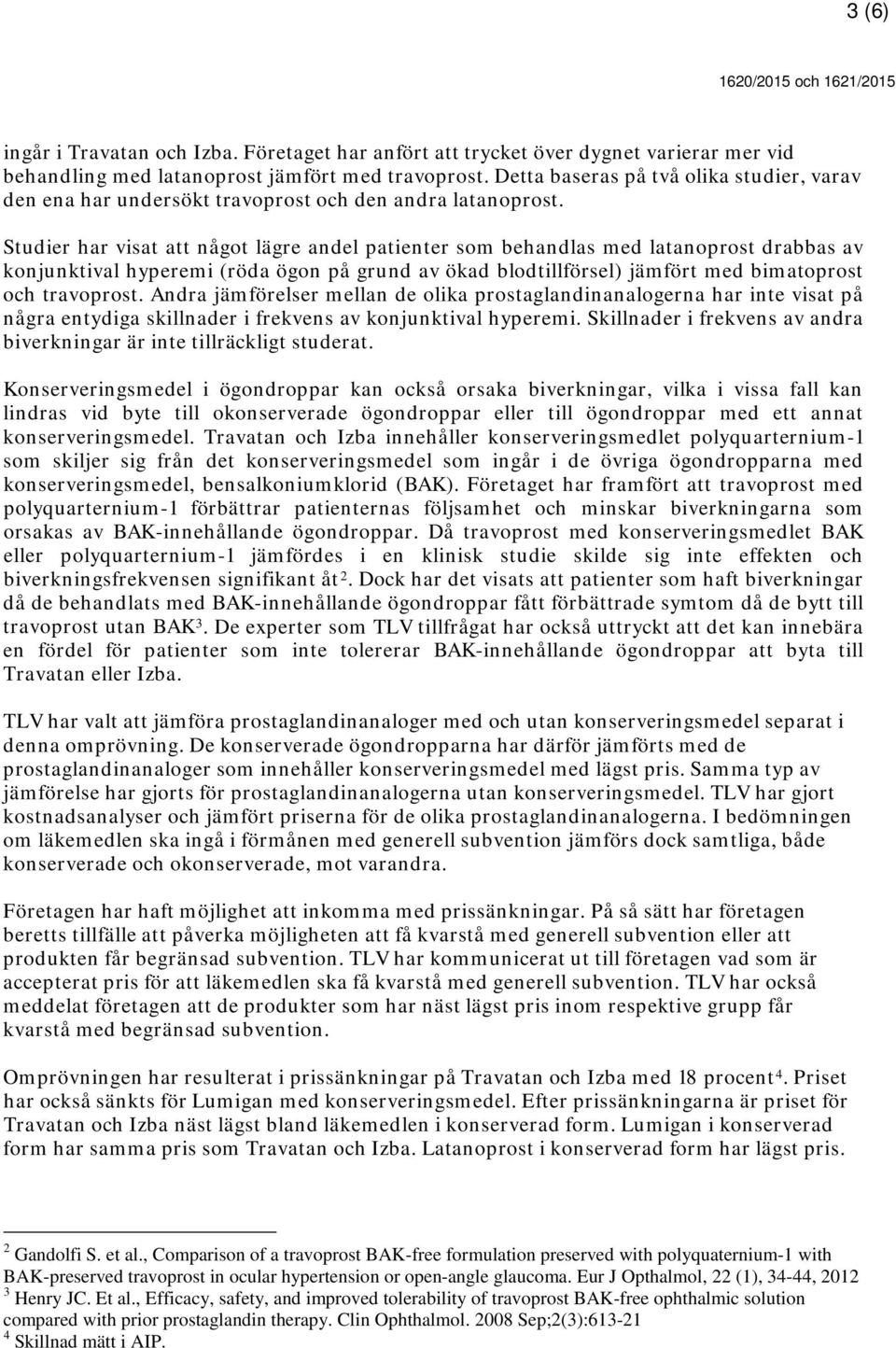 Studier har visat att något lägre andel patienter som behandlas med latanoprost drabbas av konjunktival hyperemi (röda ögon på grund av ökad blodtillförsel) jämfört med bimatoprost och travoprost.