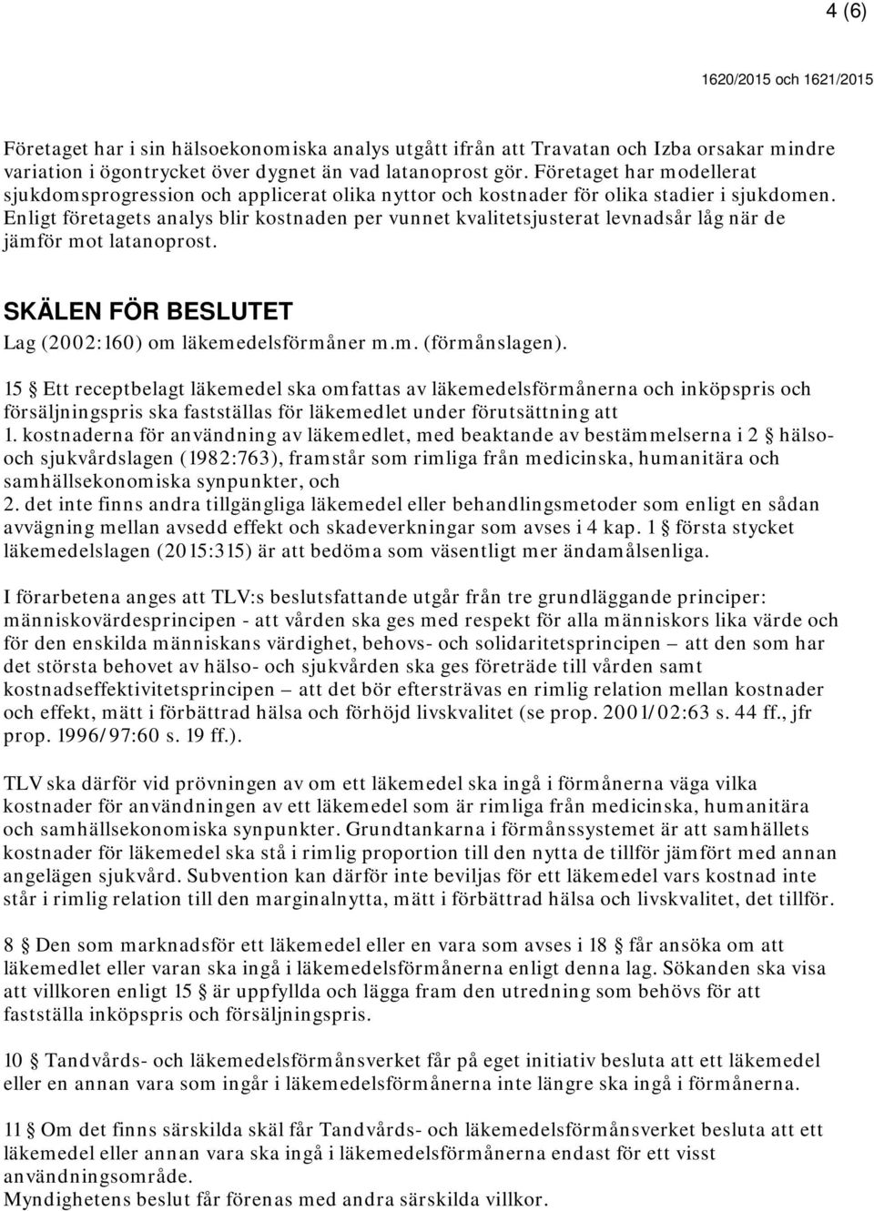 Enligt företagets analys blir kostnaden per vunnet kvalitetsjusterat levnadsår låg när de jämför mot latanoprost. SKÄLEN FÖR BESLUTET Lag (2002:160) om läkemedelsförmåner m.m. (förmånslagen).