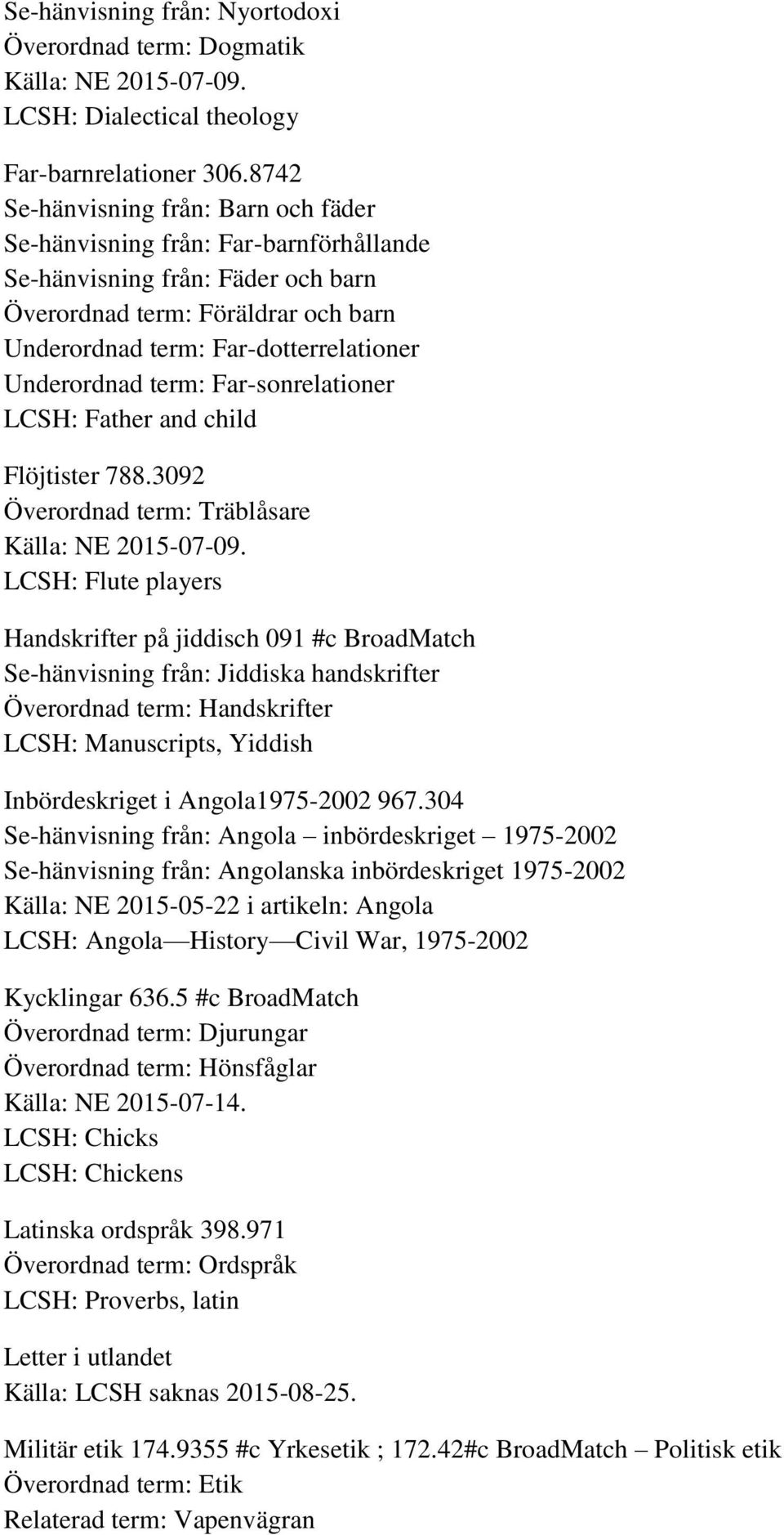 Underordnad term: Far-sonrelationer LCSH: Father and child Flöjtister 788.3092 Överordnad term: Träblåsare Källa: NE 2015-07-09.